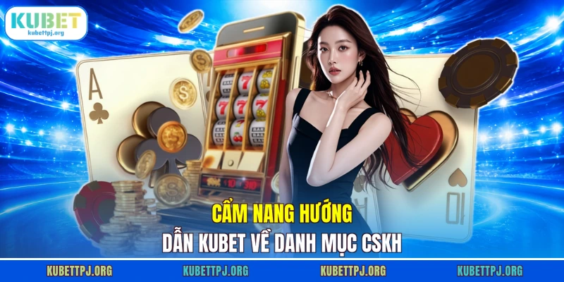 cam nang huong dan kubet ve danh muc cskh Cẩm nang hướng dẫn KUBET về danh mục CSKH